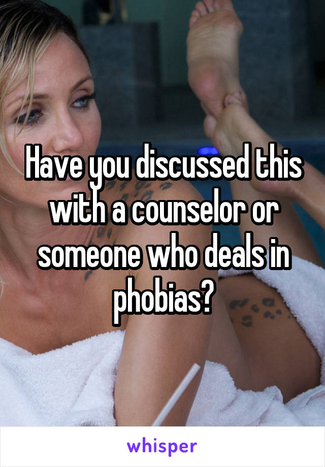 Have you discussed this with a counselor or someone who deals in phobias?