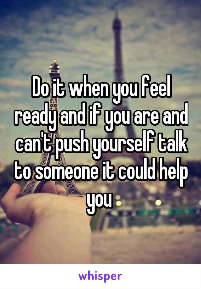 Do it when you feel ready and if you are and can't push yourself talk to someone it could help you 