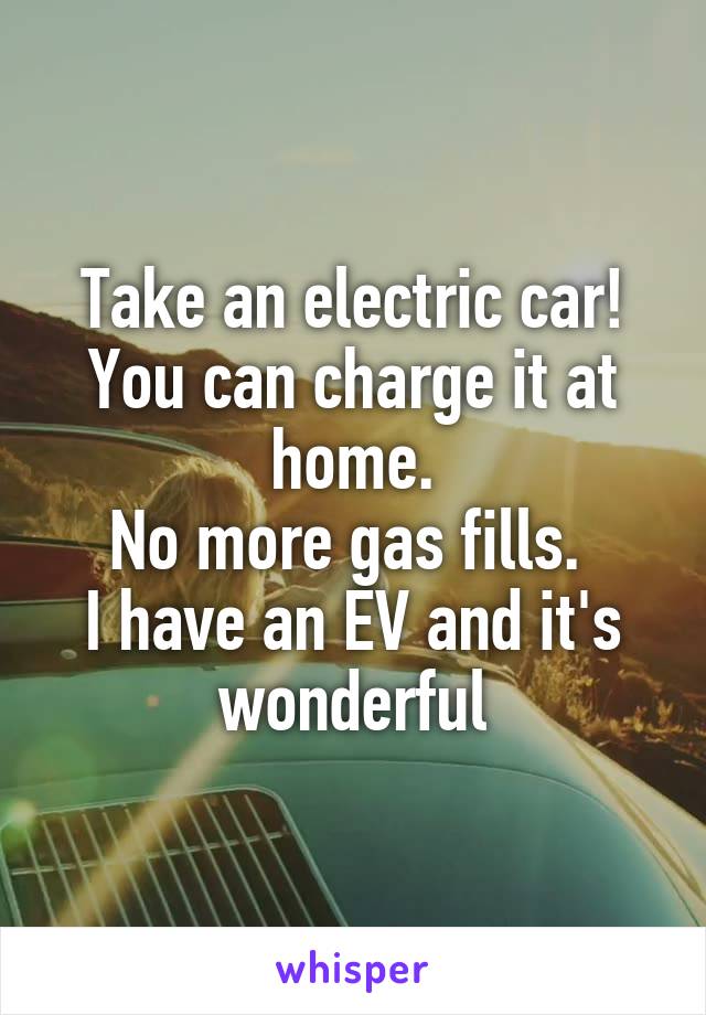 Take an electric car!
You can charge it at home.
No more gas fills. 
I have an EV and it's wonderful