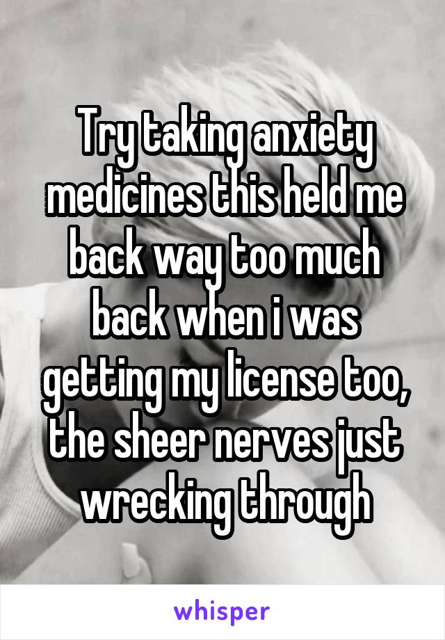 Try taking anxiety medicines this held me back way too much back when i was getting my license too, the sheer nerves just wrecking through