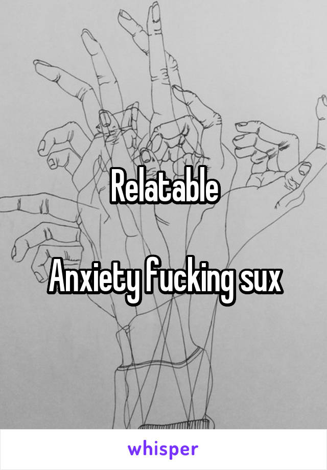 Relatable

Anxiety fucking sux