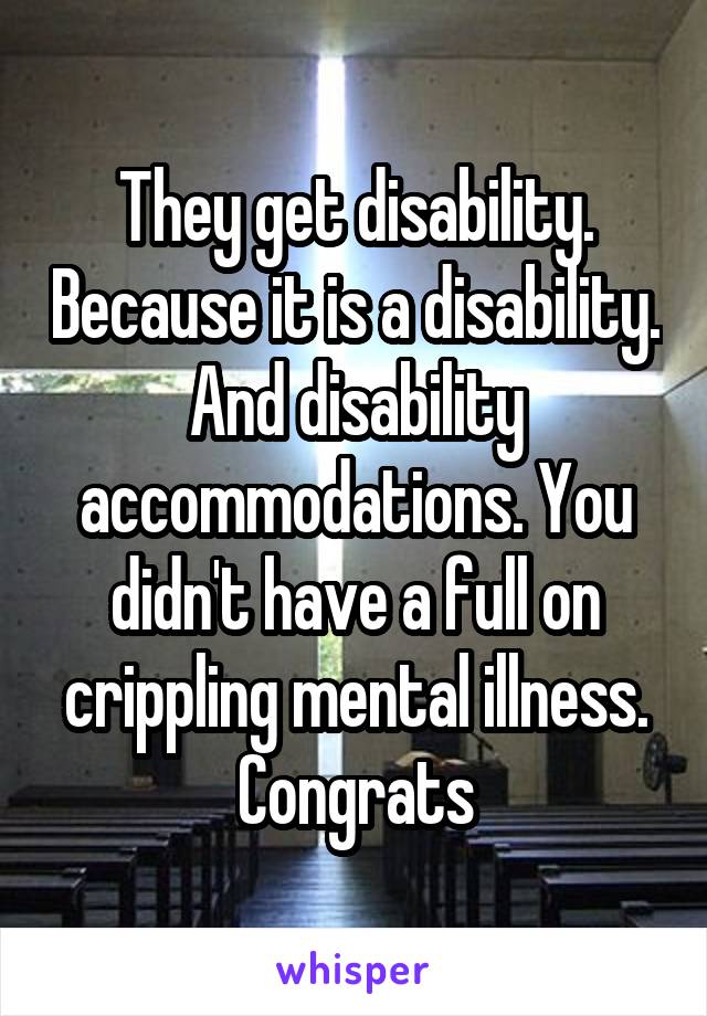 They get disability. Because it is a disability. And disability accommodations. You didn't have a full on crippling mental illness. Congrats