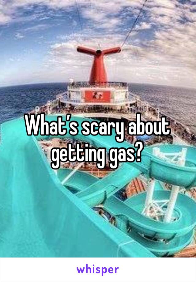 What’s scary about getting gas?