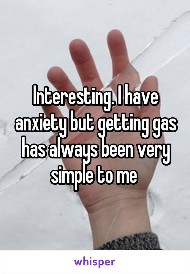 Interesting. I have anxiety but getting gas has always been very simple to me 