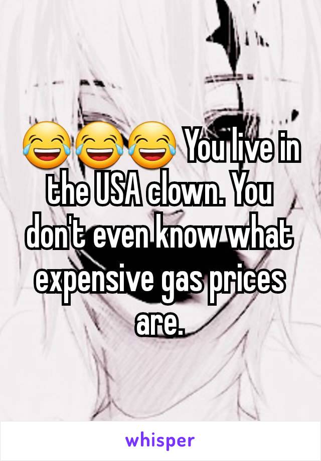 😂😂😂 You live in the USA clown. You don't even know what expensive gas prices are.