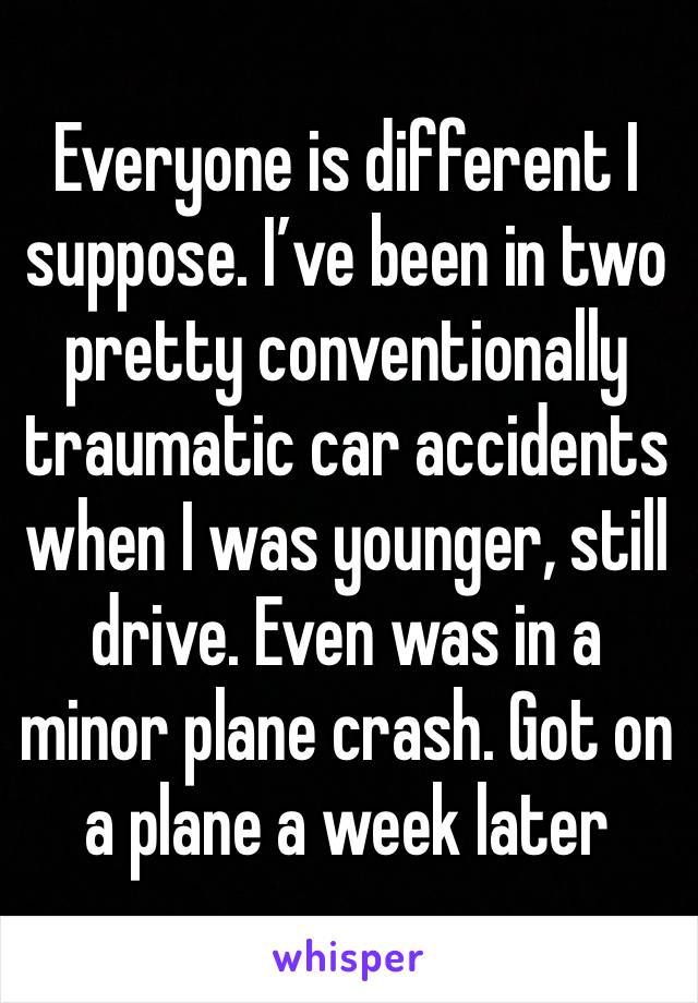 Everyone is different I suppose. I’ve been in two pretty conventionally traumatic car accidents when I was younger, still drive. Even was in a minor plane crash. Got on a plane a week later 