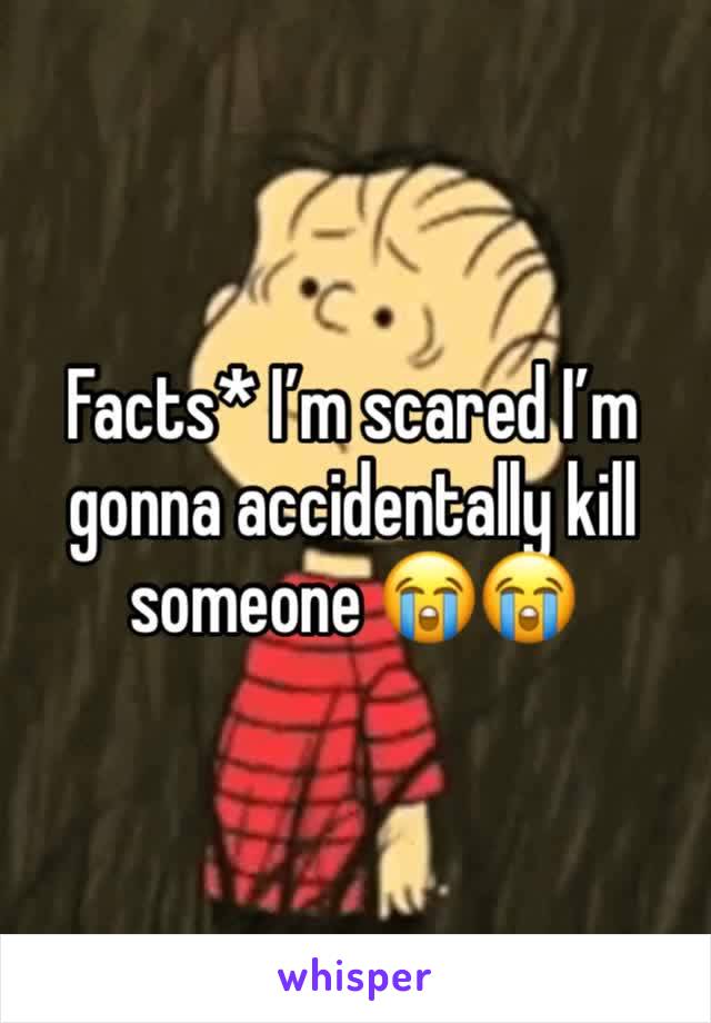 Facts* I’m scared I’m gonna accidentally kill someone 😭😭