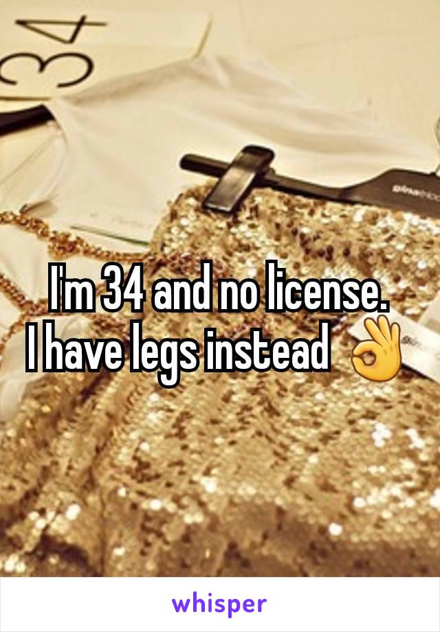 I'm 34 and no license.
I have legs instead 👌