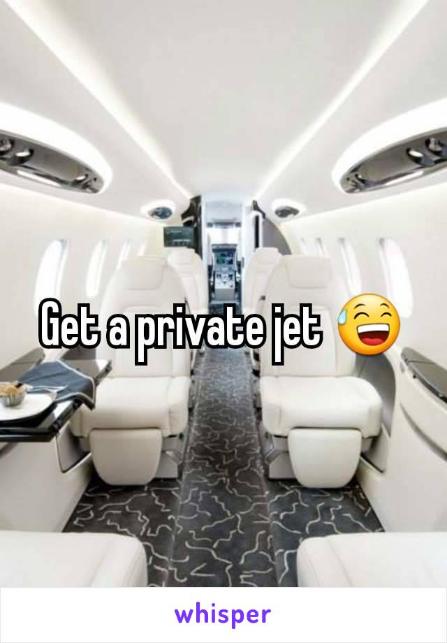 Get a private jet 😅