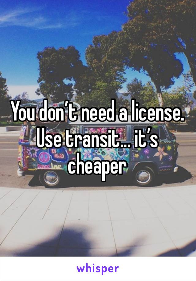 You don’t need a license. Use transit... it’s cheaper