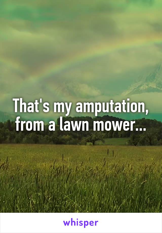 That's my amputation, from a lawn mower...