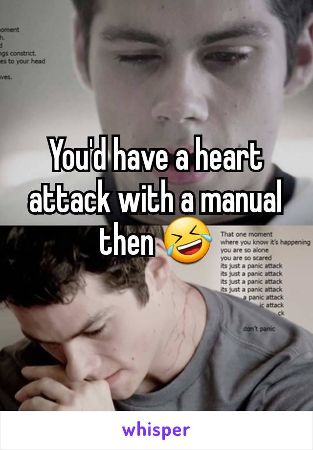 You'd have a heart attack with a manual then 🤣
