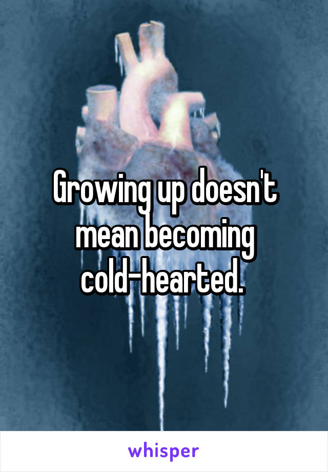 Growing up doesn't mean becoming cold-hearted. 