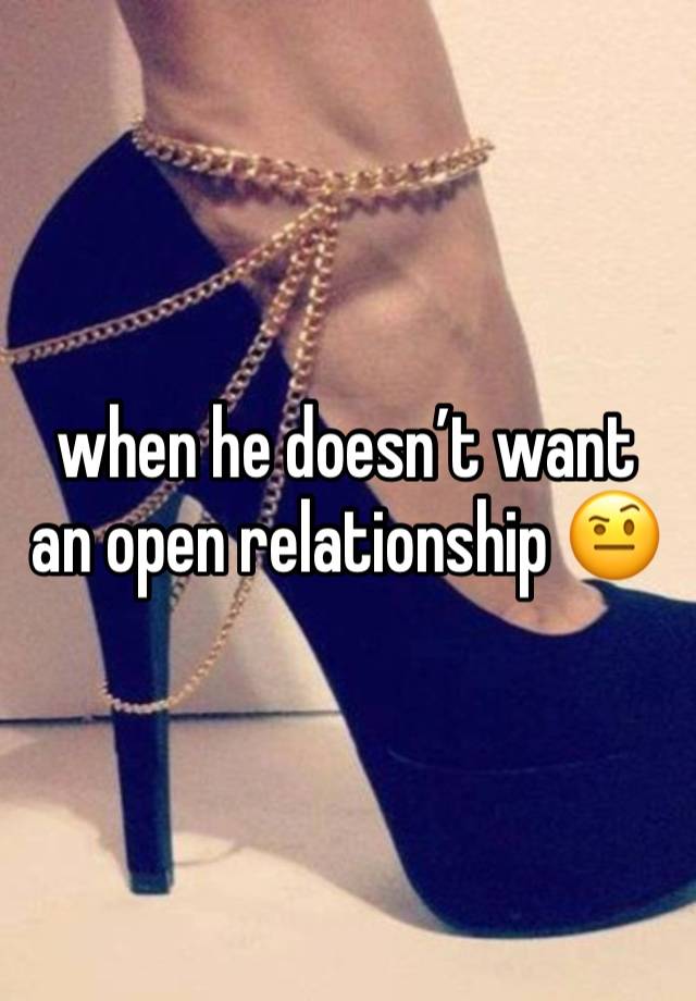 when he doesn’t want an open relationship 🤨