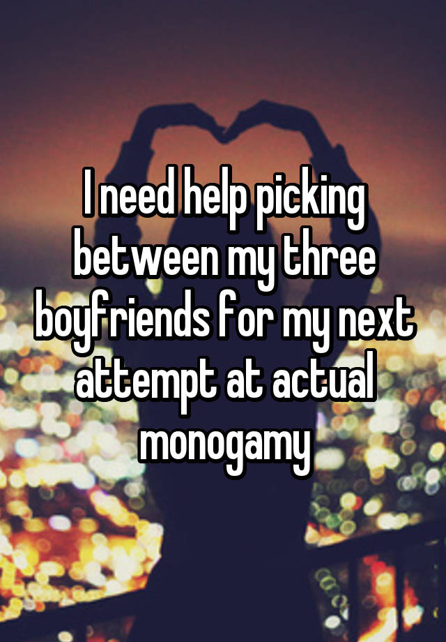 I need help picking between my three boyfriends for my next attempt at actual monogamy