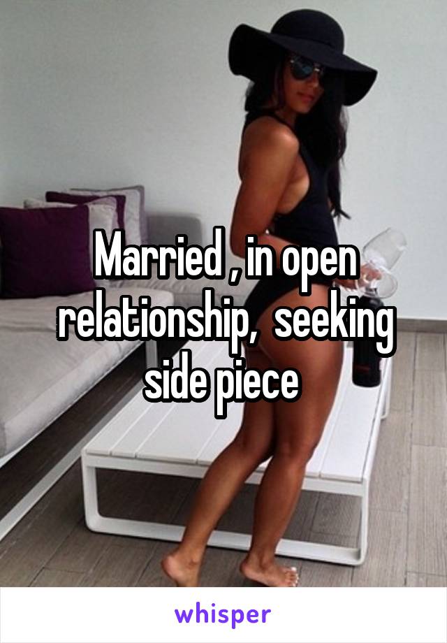 Married , in open relationship,  seeking side piece 