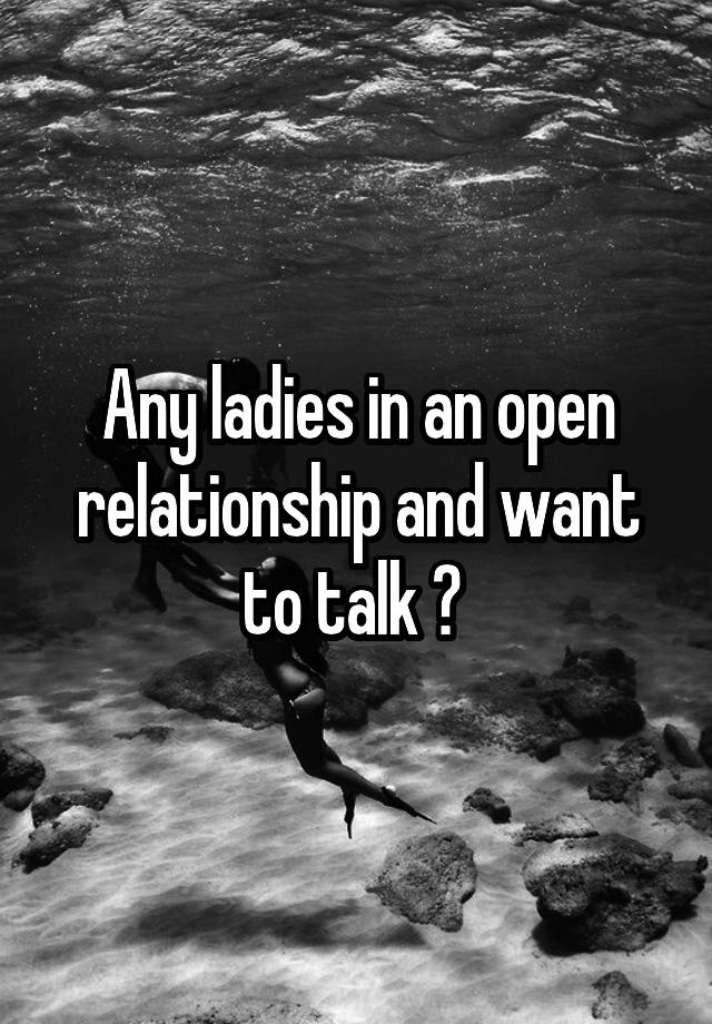 Any ladies in an open relationship and want to talk ? 