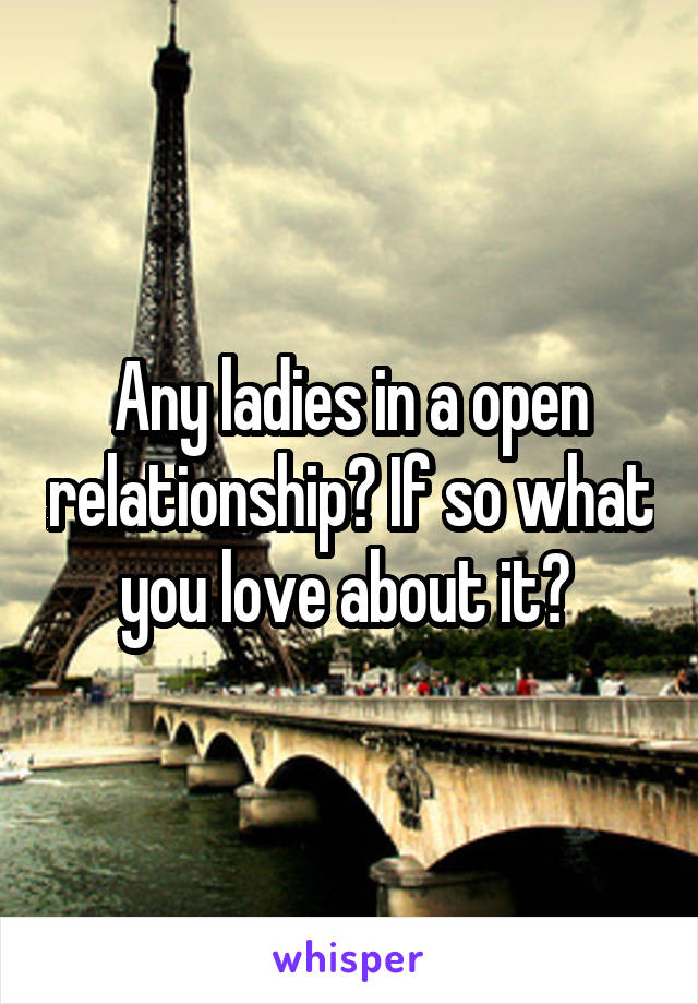 Any ladies in a open relationship? If so what you love about it? 