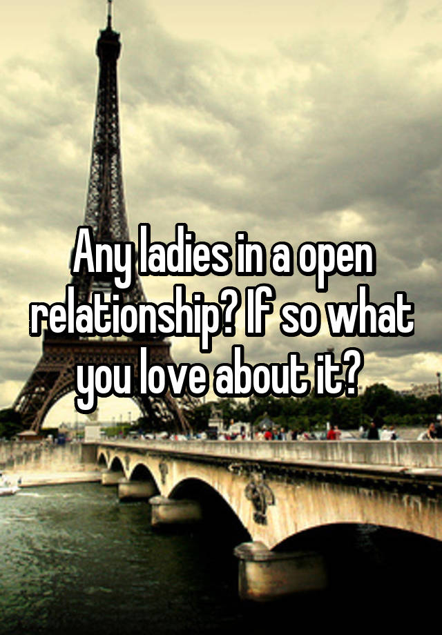 Any ladies in a open relationship? If so what you love about it? 