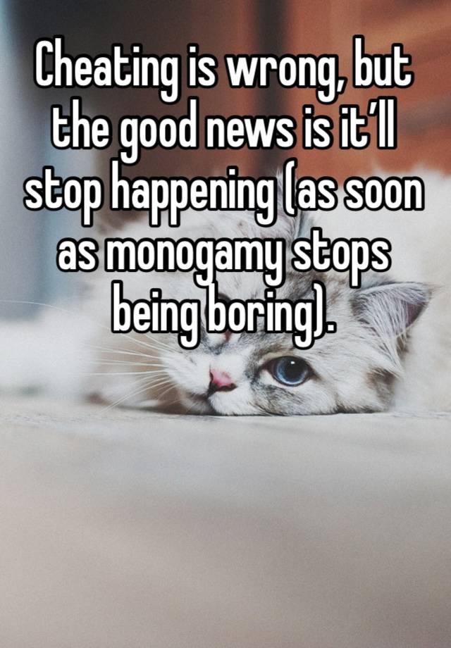 Cheating is wrong, but the good news is it’ll stop happening (as soon as monogamy stops being boring). 