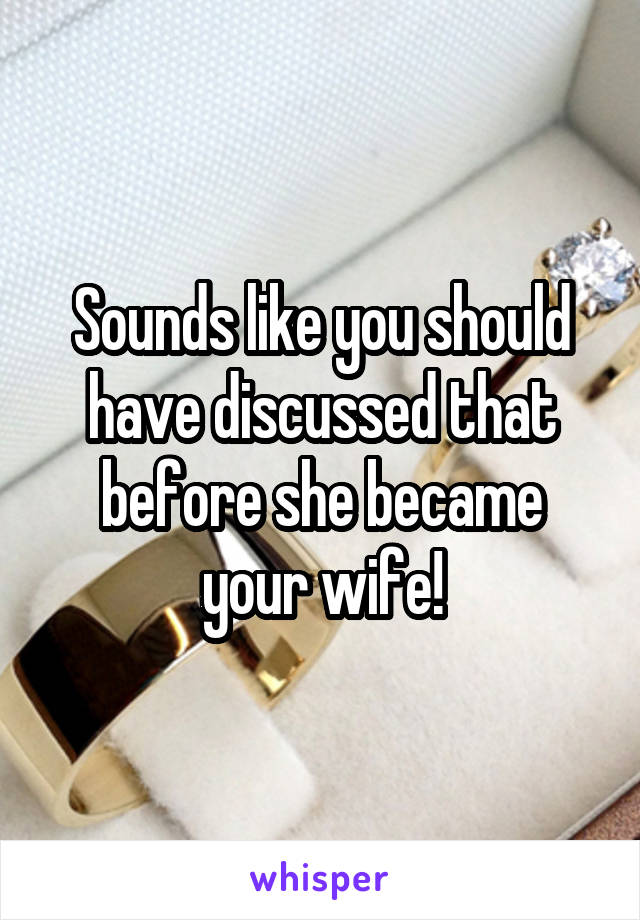 Sounds like you should have discussed that before she became your wife!