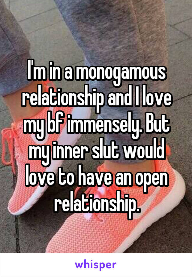 I'm in a monogamous relationship and I love my bf immensely. But my inner slut would love to have an open relationship.