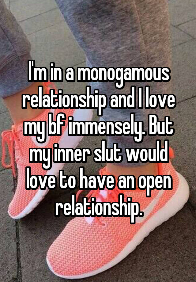 I'm in a monogamous relationship and I love my bf immensely. But my inner slut would love to have an open relationship.