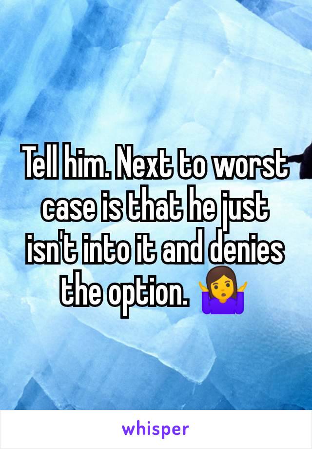 Tell him. Next to worst case is that he just isn't into it and denies the option. 🤷‍♀️