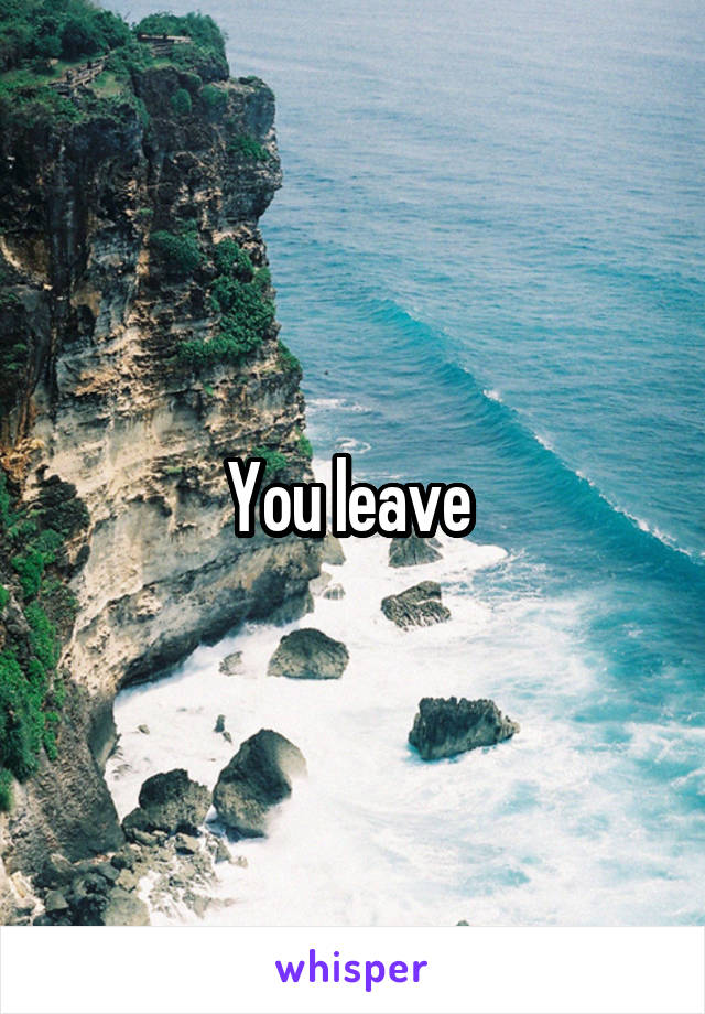 You leave 