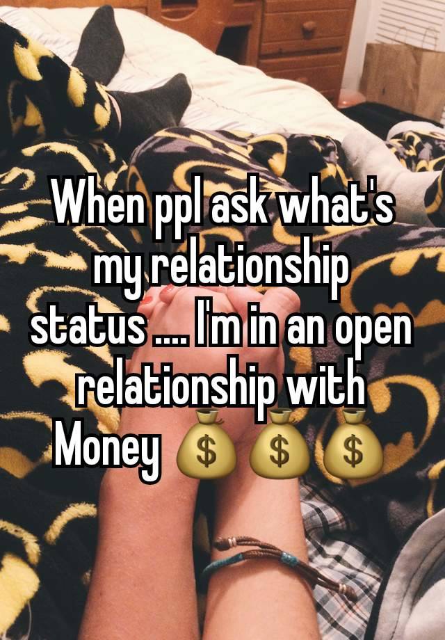 When ppl ask what's my relationship status .... I'm in an open relationship with Money 💰💰💰