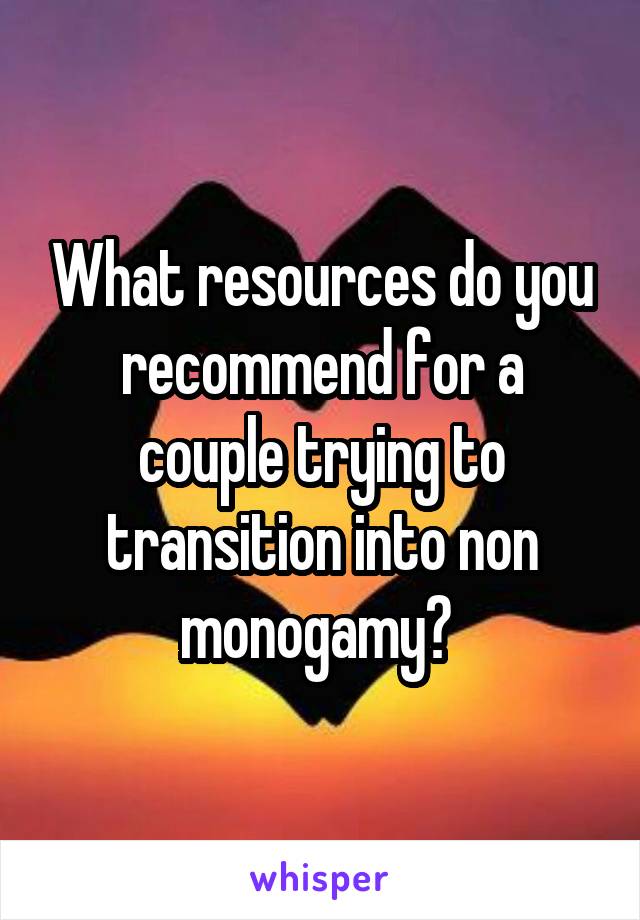 What resources do you recommend for a couple trying to transition into non monogamy? 