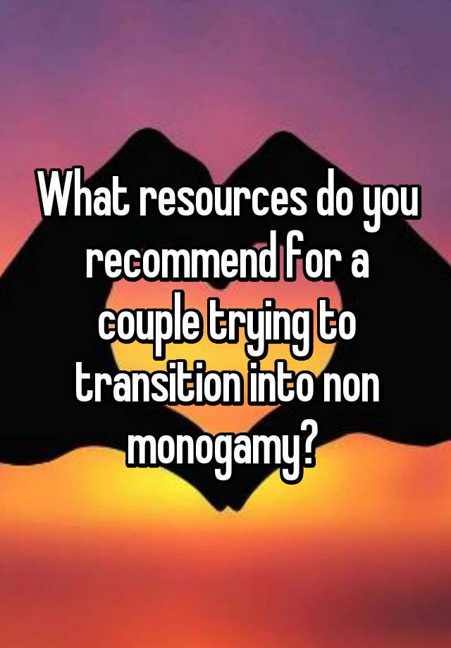 What resources do you recommend for a couple trying to transition into non monogamy? 