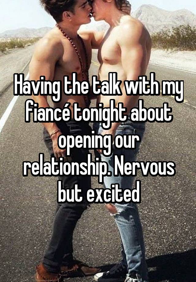 Having the talk with my fiancé tonight about opening our relationship. Nervous but excited