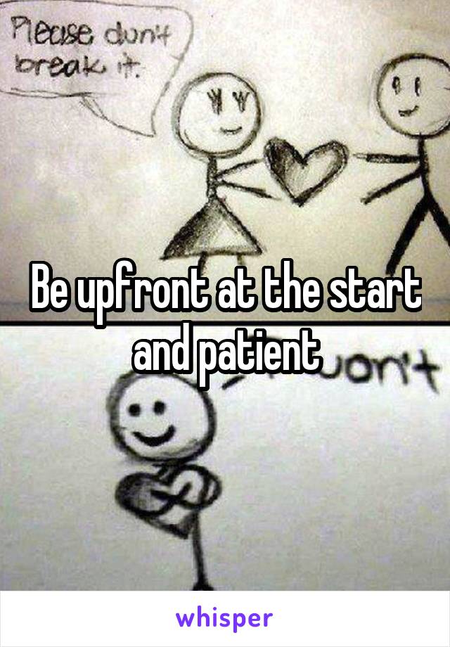 Be upfront at the start and patient