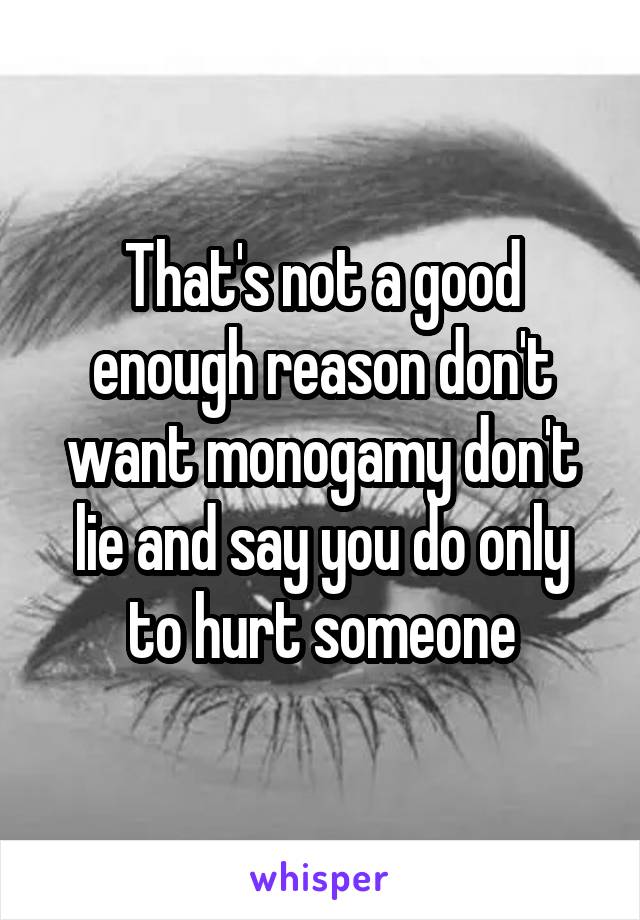 That's not a good enough reason don't want monogamy don't lie and say you do only to hurt someone