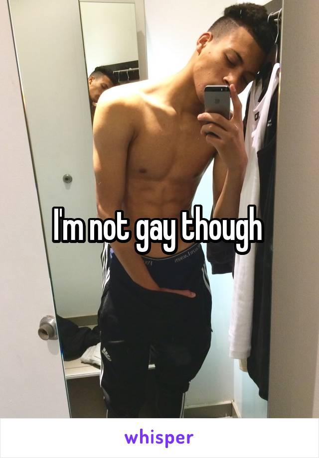 I'm not gay though 