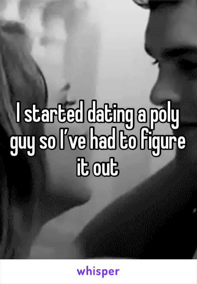 I started dating a poly guy so I’ve had to figure it out 