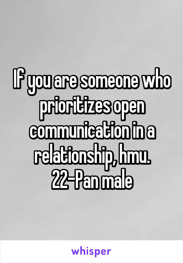 If you are someone who prioritizes open communication in a relationship, hmu. 22-Pan male