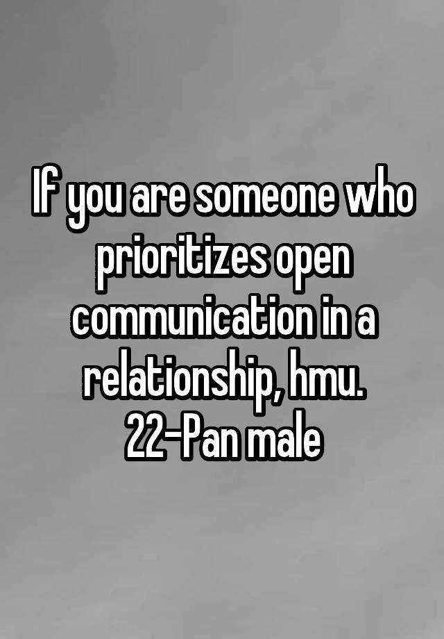 If you are someone who prioritizes open communication in a relationship, hmu. 22-Pan male