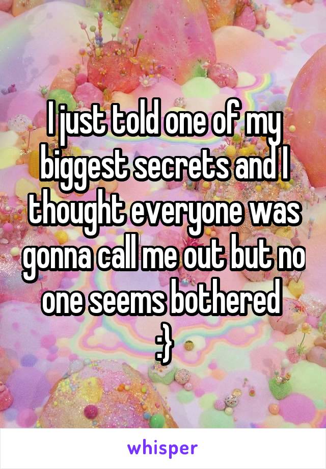 I just told one of my biggest secrets and I thought everyone was gonna call me out but no one seems bothered 
:}