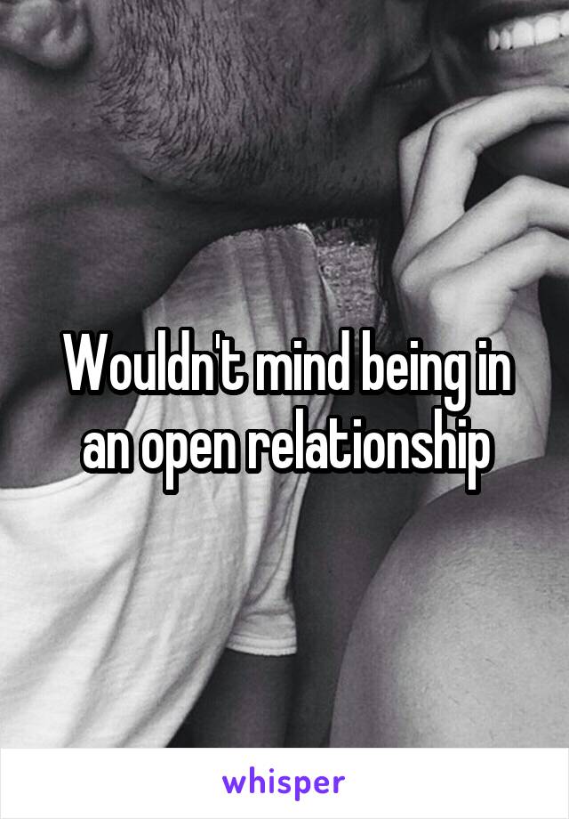 Wouldn't mind being in an open relationship