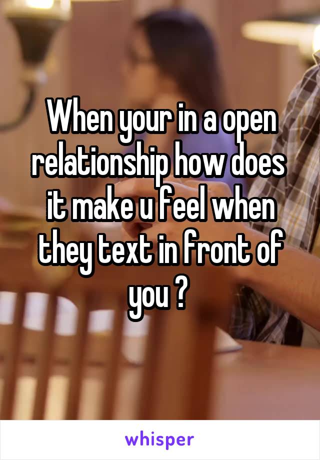 When your in a open relationship how does  it make u feel when they text in front of you ? 
