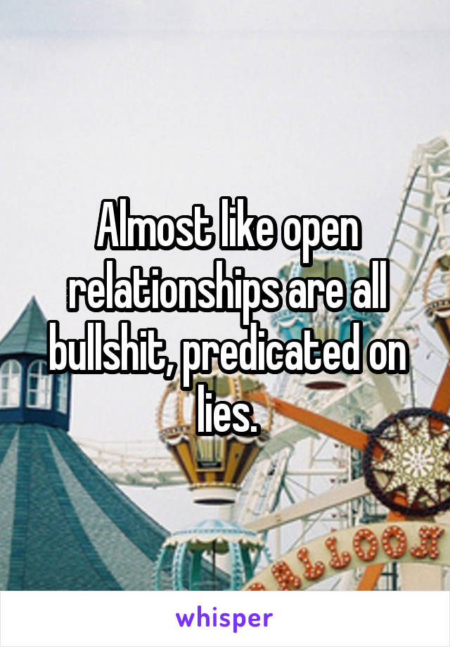 Almost like open relationships are all bullshit, predicated on lies.