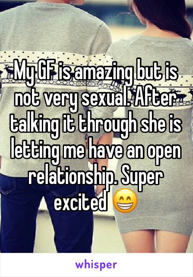 My GF is amazing but is not very sexual. After talking it through she is letting me have an open relationship. Super excited 😁