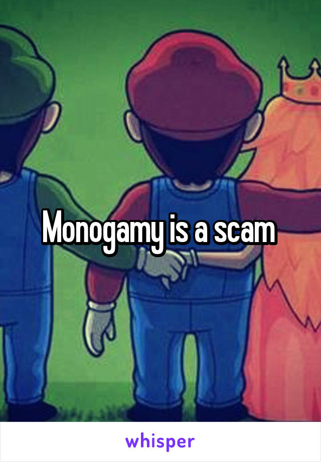 Monogamy is a scam 