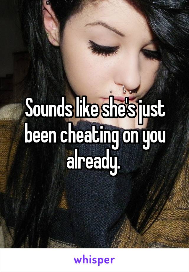 Sounds like she's just been cheating on you already. 