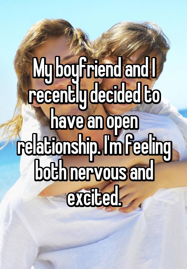 My boyfriend and I recently decided to have an open relationship. I'm feeling both nervous and excited.