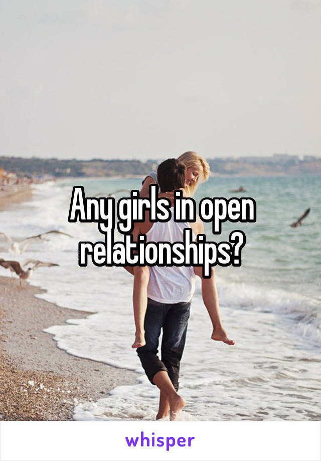 Any girls in open relationships?