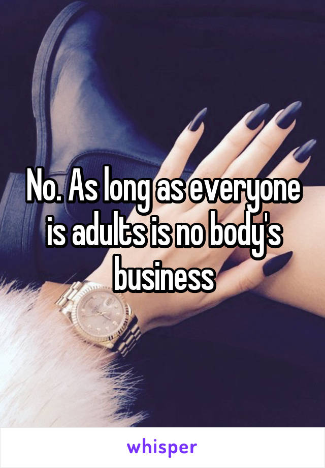 No. As long as everyone is adults is no body's business