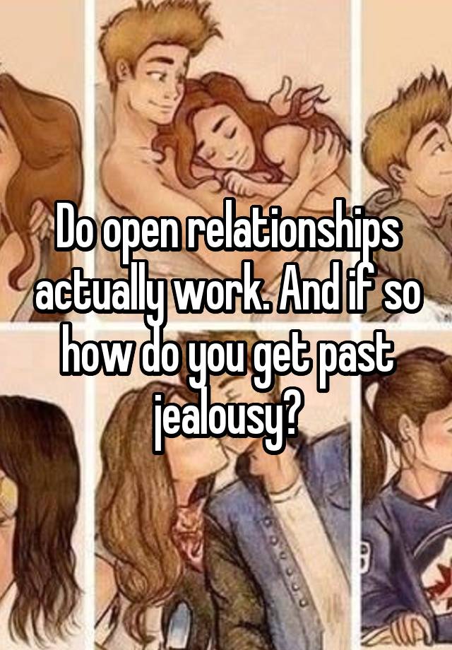 Do open relationships actually work. And if so how do you get past jealousy?